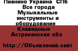 Пианино Украина. СПб. - Все города Музыкальные инструменты и оборудование » Клавишные   . Астраханская обл.